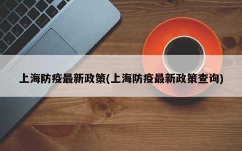 上海防疫最新政策(上海防疫最新政策查询)
