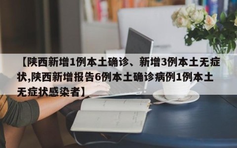 【陕西新增1例本土确诊、新增3例本土无症状,陕西新增报告6例本土确诊病例1例本土无症状感染者】