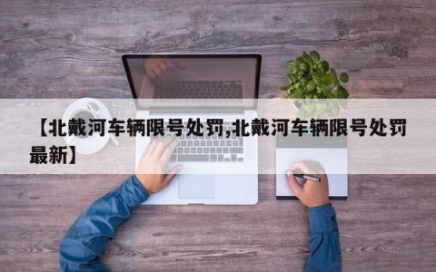 【北戴河车辆限号处罚,北戴河车辆限号处罚最新】