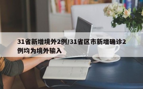 31省新增境外2例/31省区市新增确诊2例均为境外输入
