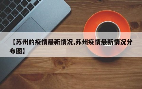 【苏州的疫情最新情况,苏州疫情最新情况分布图】