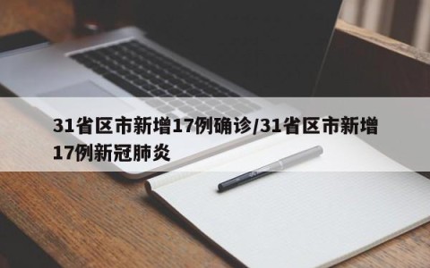 31省区市新增17例确诊/31省区市新增17例新冠肺炎