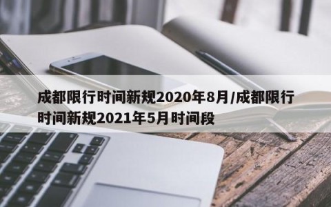 成都限行时间新规2020年8月/成都限行时间新规2021年5月时间段