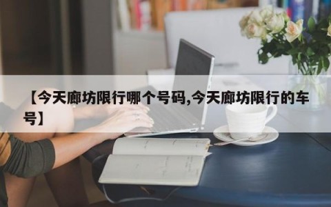 【今天廊坊限行哪个号码,今天廊坊限行的车号】