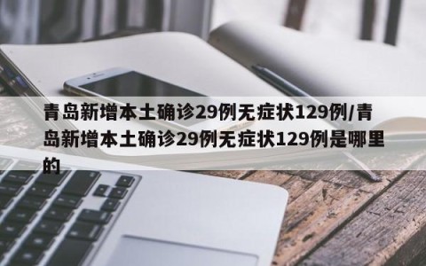 青岛新增本土确诊29例无症状129例/青岛新增本土确诊29例无症状129例是哪里的