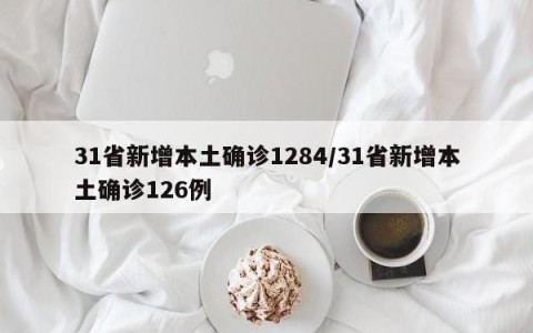 31省新增本土确诊1284/31省新增本土确诊126例